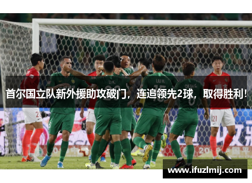 首尔国立队新外援助攻破门，连追领先2球，取得胜利！