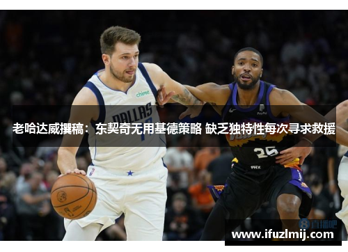 老哈达威撰稿：东契奇无用基德策略 缺乏独特性每次寻求救援