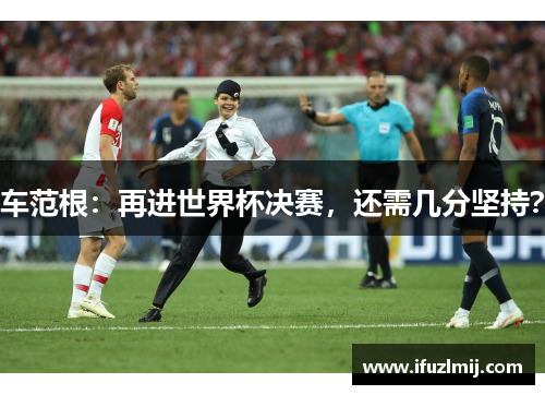 车范根：再进世界杯决赛，还需几分坚持？